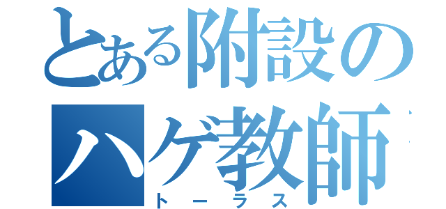 とある附設のハゲ教師（トーラス）