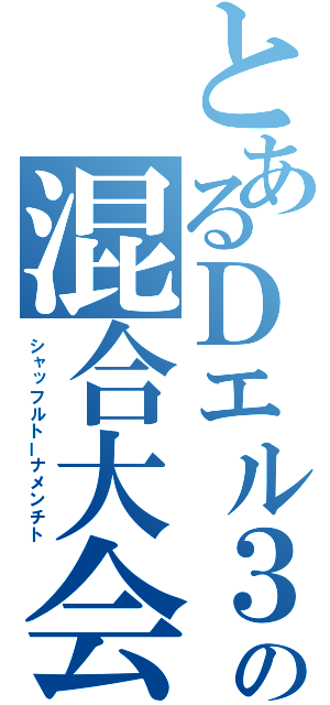 とあるＤエル３の混合大会（シャッフルトーナメンチト）