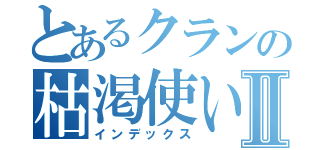 とあるクランの枯渇使いⅡ（インデックス）