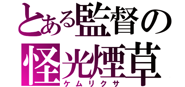 とある監督の怪光煙草（ケムリクサ）