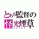 とある監督の怪光煙草（ケムリクサ）