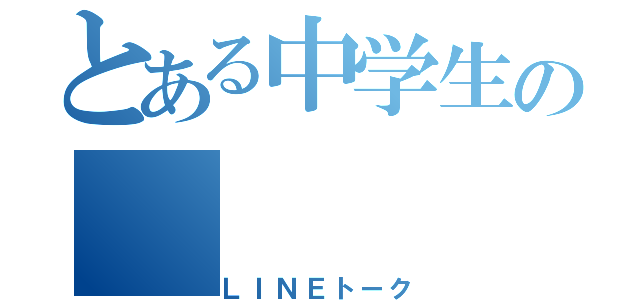 とある中学生の（ＬＩＮＥトーク）