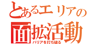 とあるエリアの面拡活動（バリアを打ち破る）