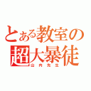 とある教室の超大暴徒（山内先生）