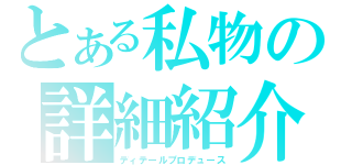 とある私物の詳細紹介（ディテールプロデュース）