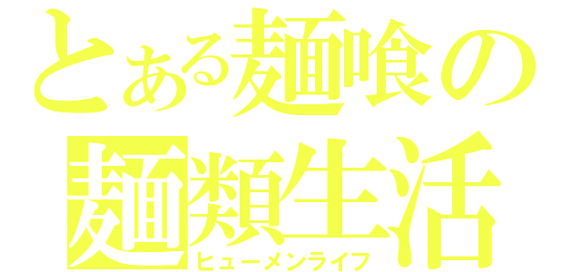 とある麺喰の麺類生活（ヒューメンライフ）