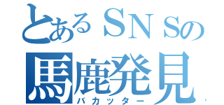 とあるＳＮＳの馬鹿発見器（バカッター）