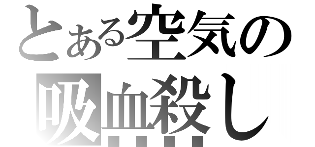 とある空気の吸血殺し（■■■■）