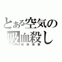 とある空気の吸血殺し（■■■■）