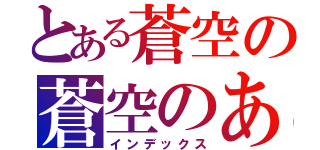 とある蒼空の蒼空のあ（インデックス）