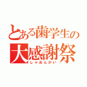 とある歯学生の大感謝祭（しゃおんかい）