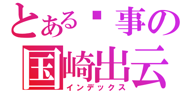 とある轶事の国崎出云（インデックス）