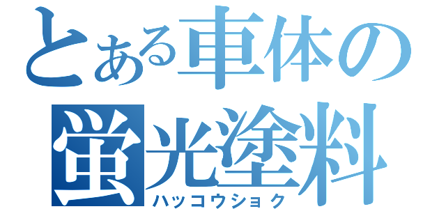 とある車体の蛍光塗料（ハッコウショク）