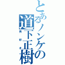 とあるノンケの道下正樹（男好き）