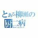 とある柳瀬の厨二病（ちゅうにびょう）