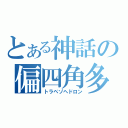 とある神話の偏四角多面体（トラペゾヘドロン）