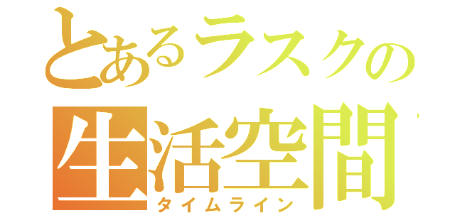 とあるラスクの生活空間（タイムライン）