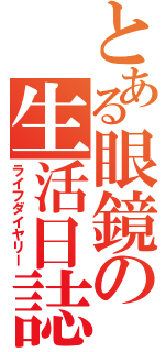 とある眼鏡の生活日誌（ライフダイヤリー）