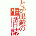 とある眼鏡の生活日誌（ライフダイヤリー）