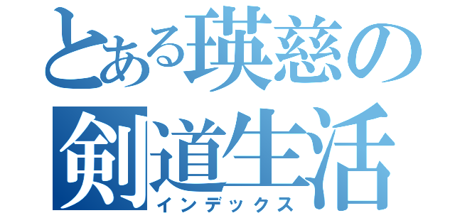 とある瑛慈の剣道生活（インデックス）