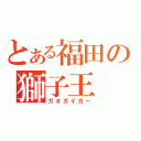 とある福田の獅子王（ガオガイガー）