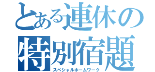 とある連休の特別宿題（スペシャルホームワーク）