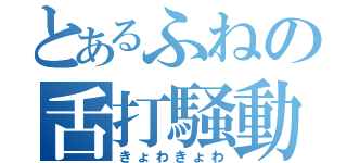 とあるふねの舌打騒動（きょわきょわ）