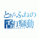 とあるふねの舌打騒動（きょわきょわ）