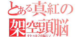 とある真紅の架空頭脳（クトゥルフの脳ミソ）