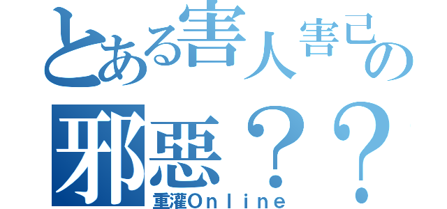 とある害人害己の邪惡？？（重灌Ｏｎｌｉｎｅ）