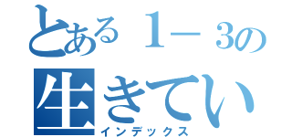 とある１－３の生きている証（インデックス）