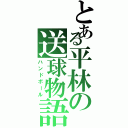 とある平林の送球物語（ハンドボール）