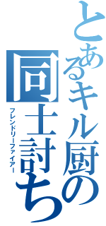 とあるキル厨の同士討ち（フレンドリーファイアー）