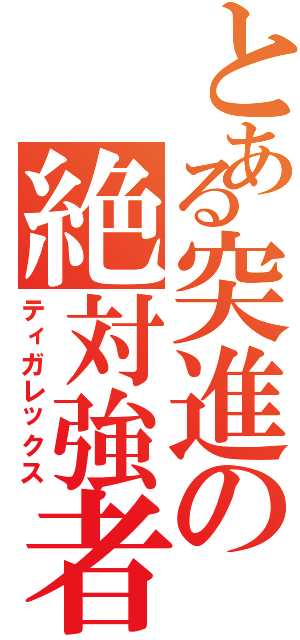 とある突進の絶対強者（ティガレックス）