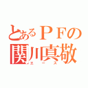 とあるＰＦの関川真敬（エース）