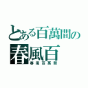 とある百萬間の春風百（春風百萬間）