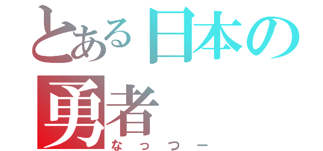 とある日本の勇者（なっつー）