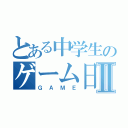 とある中学生のゲーム日記Ⅱ（ＧＡＭＥ）