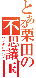 とある栗田の不思議国（ワンダーランド）