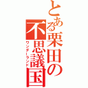 とある栗田の不思議国（ワンダーランド）