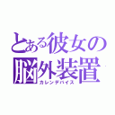 とある彼女の脳外装置（カレンデバイス）