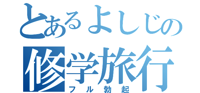 とあるよしじの修学旅行（フル勃起）