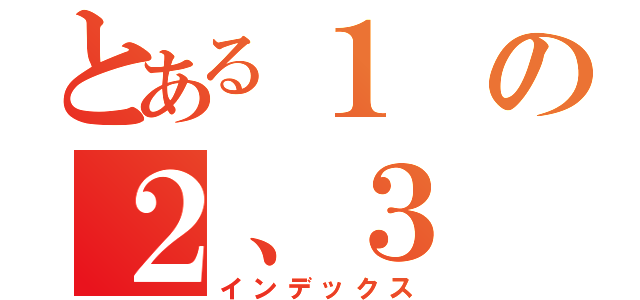 とある１の２、３（インデックス）