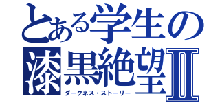 とある学生の漆黒絶望記Ⅱ（ダークネス・ストーリー）