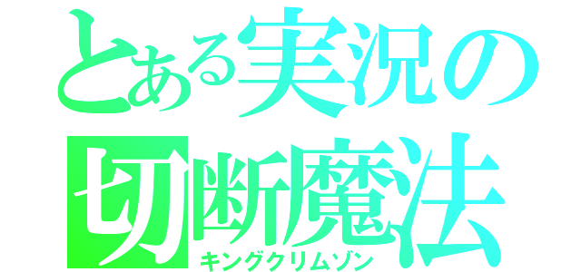 とある実況の切断魔法（キングクリムゾン）