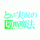 とある実況の切断魔法（キングクリムゾン）