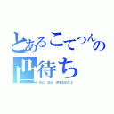 とあるこてつんの凸待ち（豚凸、歌凸、声真似凸など）