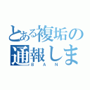 とある複垢の通報しますた（ＢＡＮ）