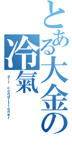 とある大金の冷氣（ａｉｒ ｃｏｎｄｉｔｉｏｎｅｒ）