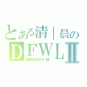 とある清｜晨のＤＦＷＬⅡ（超級版主ＤＦＷＬ）